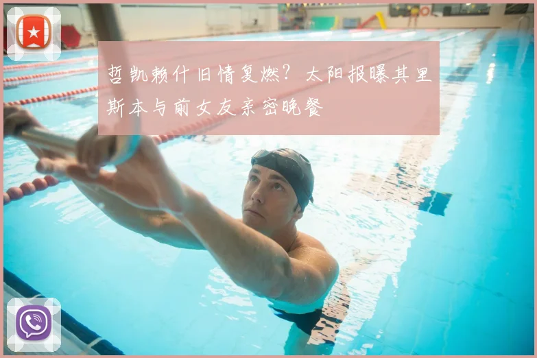 哲凯赖什旧情复燃？太阳报曝其里斯本与前女友亲密晚餐