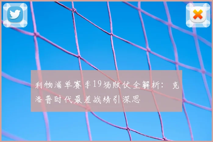 利物浦单赛季19场败仗全解析：克洛普时代最差战绩引深思