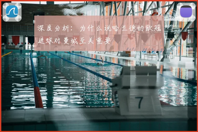 深度分析：为什么说哈兰德的欧冠进球对曼城至关重要