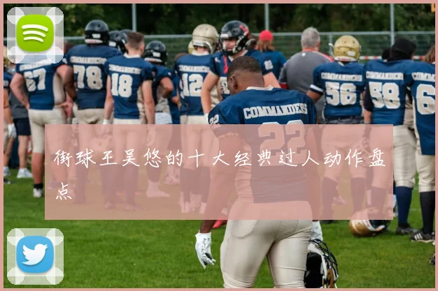 街球王吴悠的十大经典过人动作盘点