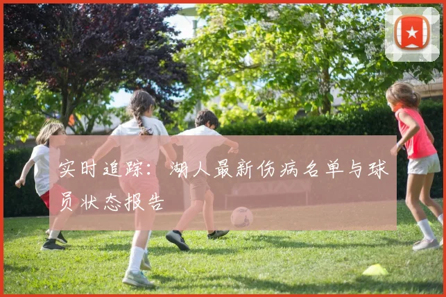 实时追踪：湖人最新伤病名单与球员状态报告