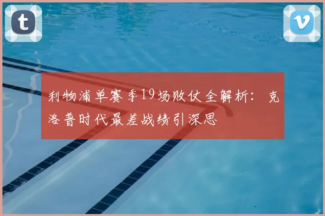 利物浦单赛季19场败仗全解析:克洛普时代最差战绩引深思