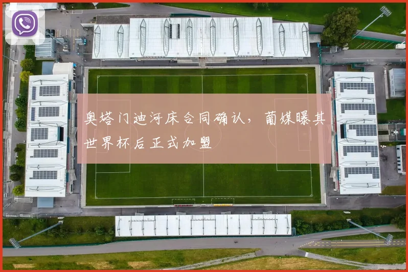 奥塔门迪河床合同确认，葡媒曝其世界杯后正式加盟