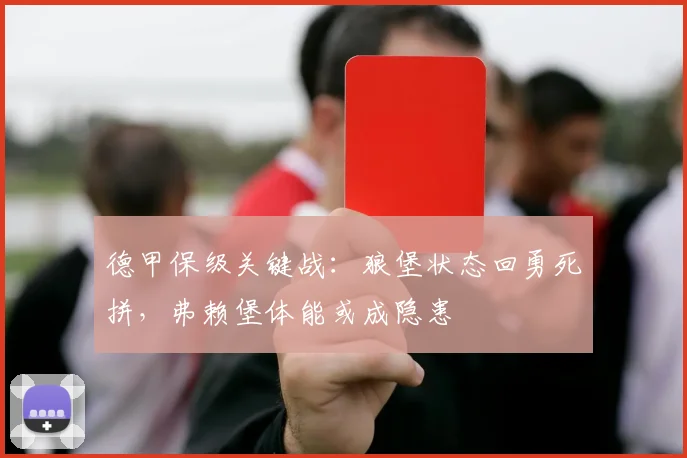 德甲保级关键战：狼堡状态回勇死拼，弗赖堡体能或成隐患