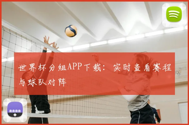 世界杯分组APP下载：实时查看赛程与球队对阵