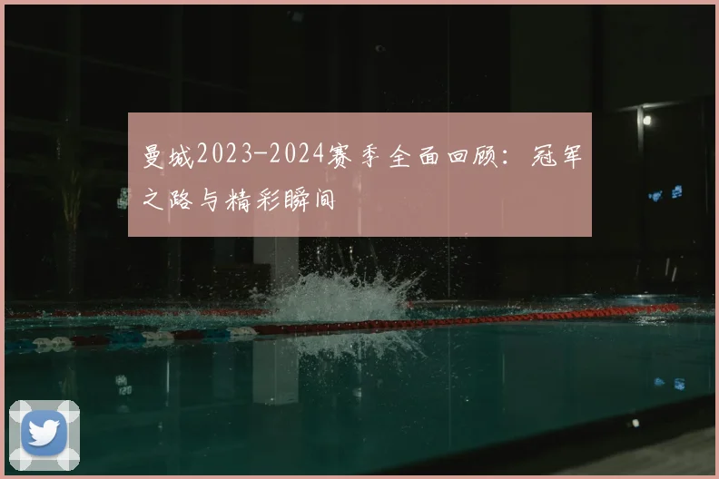 曼城2023-2024赛季全面回顾：冠军之路与精彩瞬间