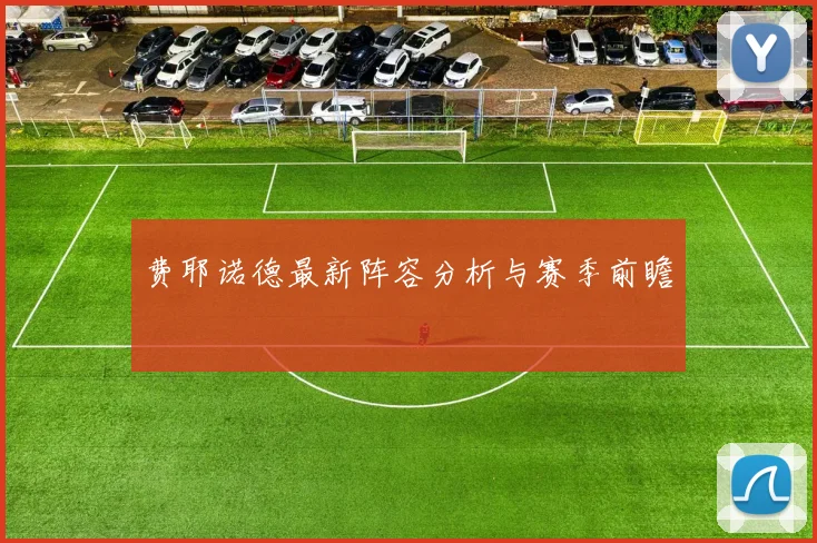 费耶诺德最新阵容分析与赛季前瞻