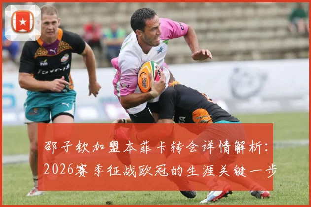 邵子钦加盟本菲卡转会详情解析：2026赛季征战欧冠的生涯关键一步与未来前景展望