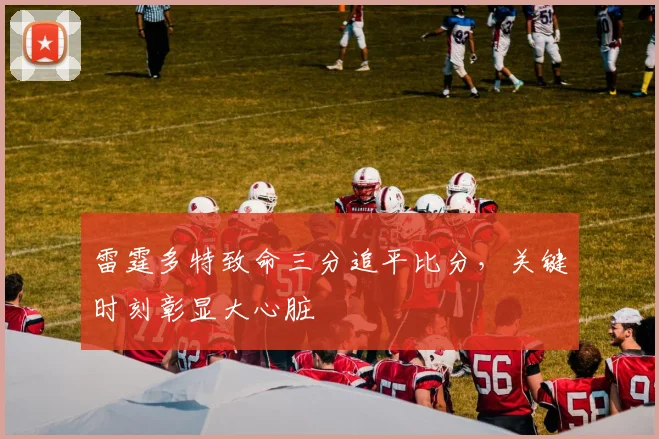 雷霆多特致命三分追平比分，关键时刻彰显大心脏