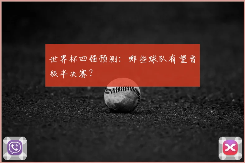 世界杯四强预测:哪些球队有望晋级半决赛?
