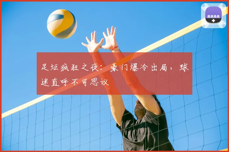 足坛疯狂之夜：豪门爆冷出局，球迷直呼不可思议