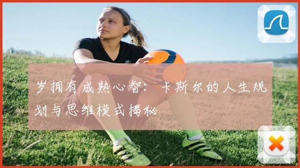 岁拥有成熟心智：卡斯尔的人生规划与思维模式揭秘