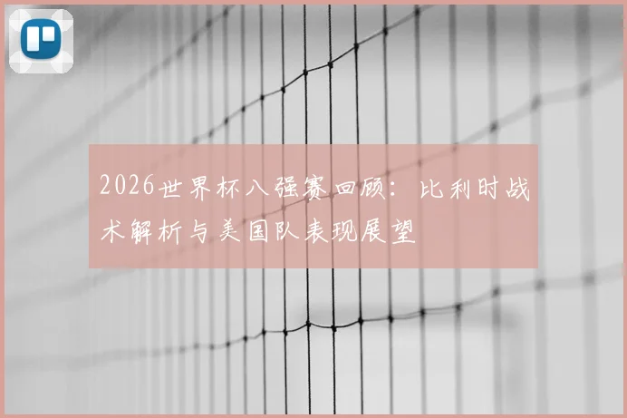2026世界杯八强赛回顾：比利时战术解析与美国队表现展望