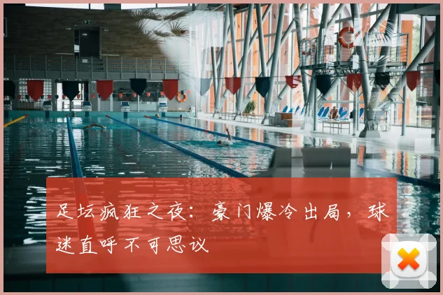 足坛疯狂之夜:豪门爆冷出局,球迷直呼不可思议