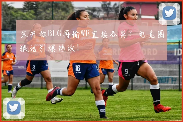 朱开称BLG再输WE直接吞粪？电竞圈狠话引爆热议！