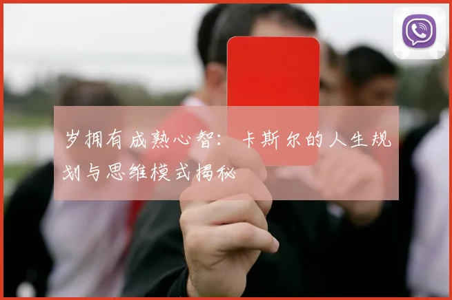 岁拥有成熟心智：卡斯尔的人生规划与思维模式揭秘