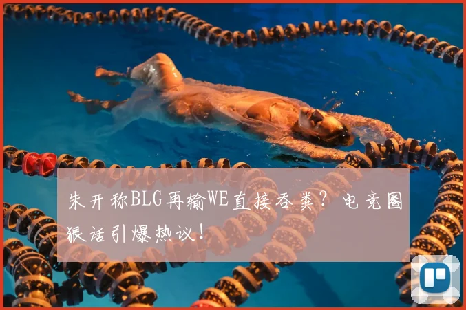 朱开称BLG再输WE直接吞粪？电竞圈狠话引爆热议！