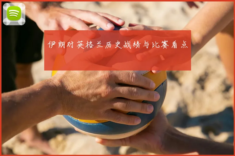 伊朗对英格兰历史战绩与比赛看点