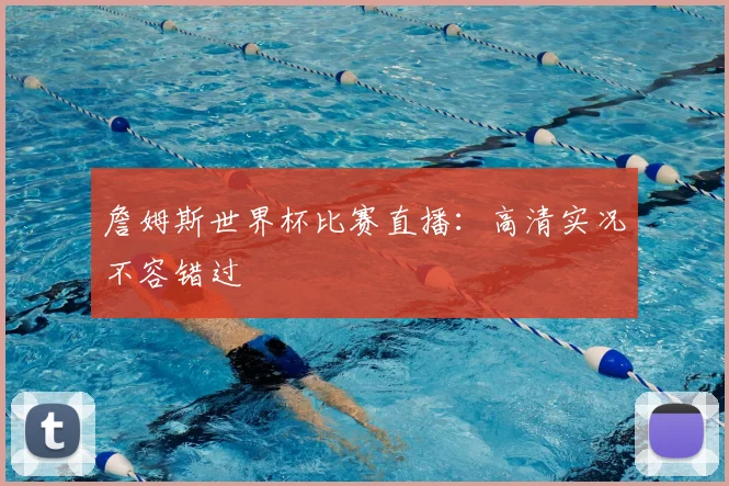 詹姆斯世界杯比赛直播：高清实况不容错过
