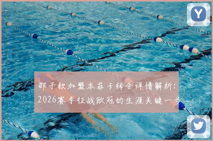 邵子钦加盟本菲卡转会详情解析：2026赛季征战欧冠的生涯关键一步与未来前景展望