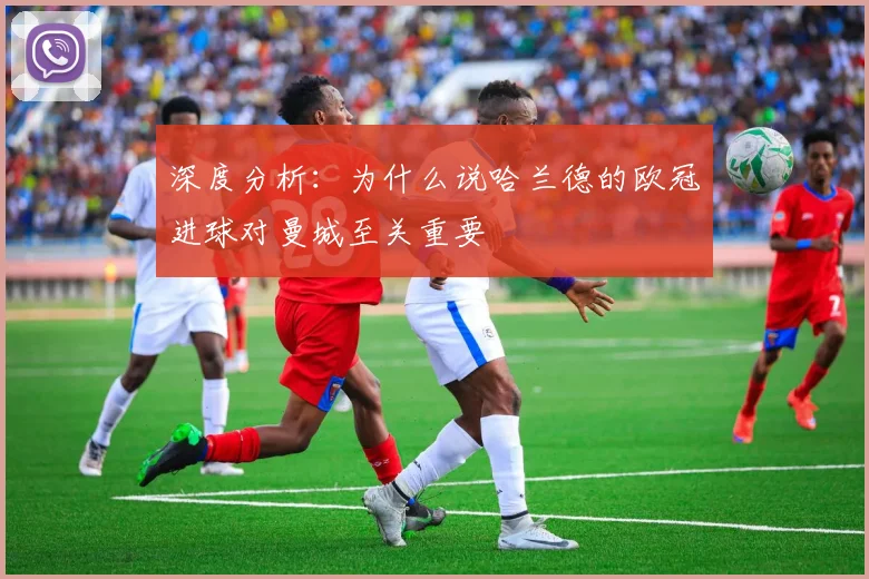 深度分析：为什么说哈兰德的欧冠进球对曼城至关重要