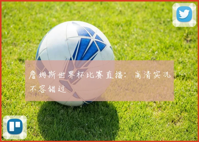 詹姆斯世界杯比赛直播：高清实况不容错过