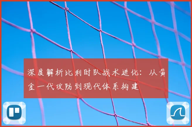深度解析比利时队战术进化：从黄金一代攻防到现代体系构建